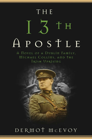 The 13th Apostle: A Novel of Michael Collins and the Irish Uprising by Dermot McEvoy 9781510712072