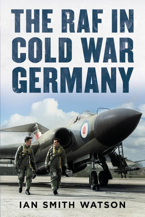 The RAF in Cold War Germany by Ian Smith Watson 9781781558423