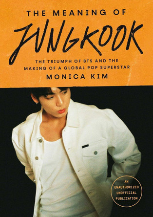 The Meaning of Jungkook: The Triumph of BTS and The Making of a Global Superstar by Monica Kim 9781035434589