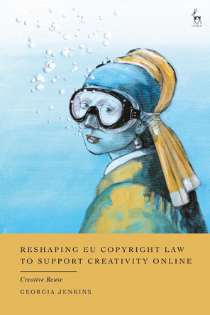 Reshaping EU Copyright Law to Support Creativity Online: Creative Reuse Georgia Jenkins 9781509989317