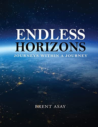 Endless Horizons: Journeys Within A Journey by Brent Asay 9781954368361