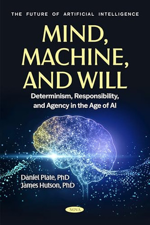 Mind, Machine, and Will: Determinism, Responsibility, and Agency in the Age of AI by James Hutson 9798895309346