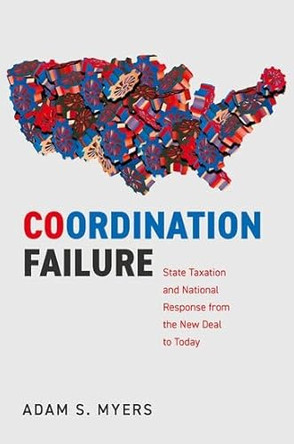 Coordination Failure: State Taxation and National Response from the New Deal to Today by Adam S. Myers 9780197831830