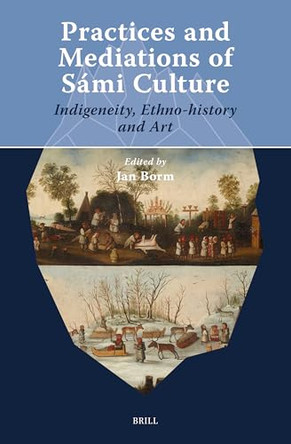Practices and Mediations of Sámi Culture: Indigeneity, Ethno-history and Art by Jan Borm 9789004754980
