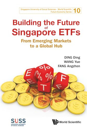 Building The Future Of Singapore Etfs: From Emerging Markets To A Global Hub by Ding Ding 9789819826469