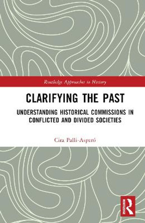 Clarifying the Past: Understanding Historical Commissions in Conflicted and Divided Societies by Cira Palli-Aspero