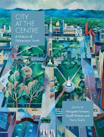 City at the Centre: A history of Palmerston North by Margaret Tennant