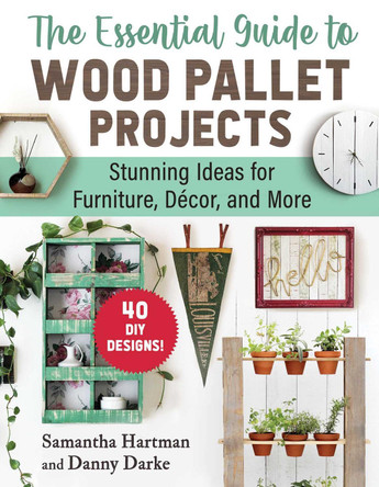 The Essential Guide to Wood Pallet Projects: 40 DIY Designs—Stunning Ideas for Furniture, Decor, and More by Samantha Hartman 9781510779662