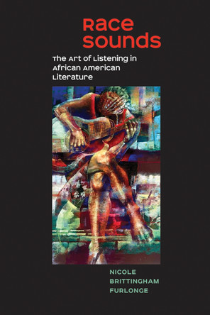 Race Sounds: The Art of  Listening in African American Literature by Nicole Brittingham Furlonge 9781609385613