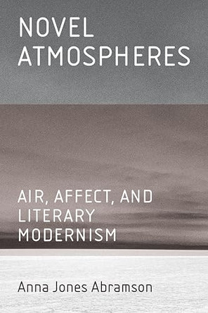 Novel Atmospheres: Air, Affect, and Literary Modernism by Anna Jones Abramson 9781421454993