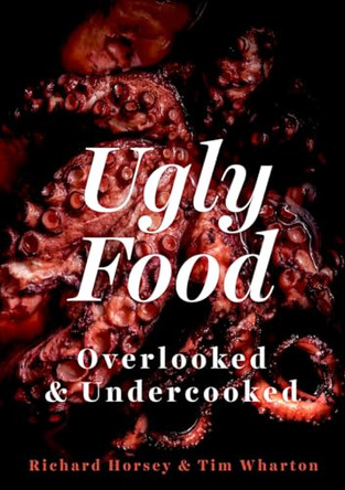 Ugly Food: Overlooked and Undercooked by Richard Horsey 9781849046862