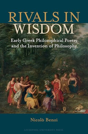 Rivals in Wisdom: Early Greek Philosophical Poetry and the Invention of Philosophy by Nicolò Benzi 9781836245162