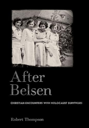 After Belsen: Christian Encounters with Holocaust Survivors by Robert Thompson 9781501788000
