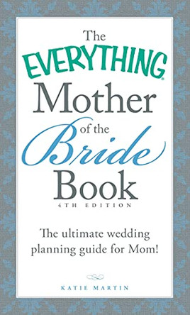 The Everything Mother of the Bride Book: The Ultimate Wedding Planning Guide for Mom! by Katie Martin 9781440588204