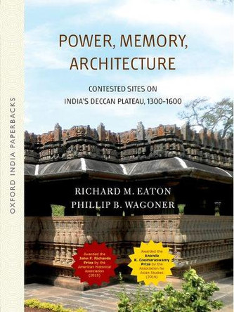 Power, Memory, Architecture: Contested Sites on India's Deccan Plateau by Richard Maxwell Eaton 9780199477692