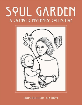 Soul Garden: A Catholic Mother's Collective by Hope Schneir 9781621646853