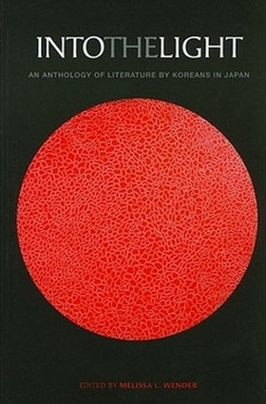 Into the Light: An Anthology of Literature by Koreans in Japan by Melissa Wender 9780824834906