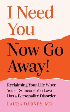 I Need You... Now Go Away!: Reclaiming Your Life When You or Someone You Love Has a Personality Disorder by Laura Dabney 9781399835220
