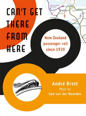 Can't Get There from Here: New Zealand passenger rail since 1920 by Andre Brett 9781990048098