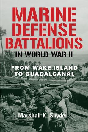 Marine Defense Battalions in World War II: From Wake Island to Guadalcanal by Marshall K. Snyder 9798899190056