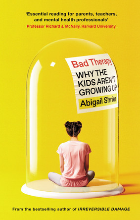 Bad Therapy: Why the Kids Aren't Growing Up by Abigail Shrier 9781800754133