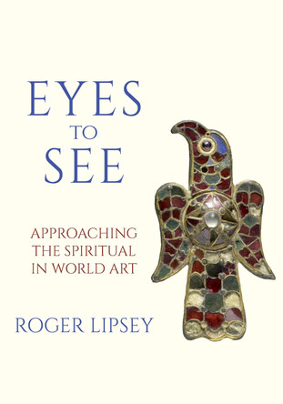 Eyes to See: Approaching the Spiritual in World Art by Roger Lipsey 9781966608097