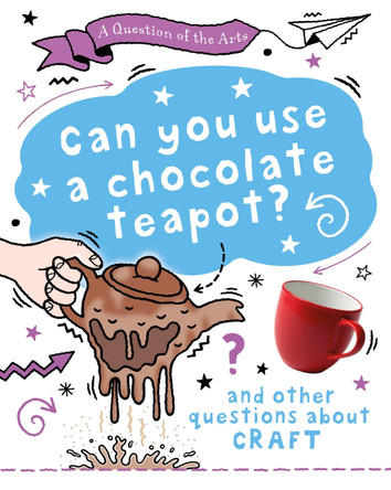 A Question of the Arts: Can You Use a Chocolate Teapot (and other questions about craft) by Mary Auld 9781526329851