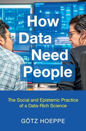 How Data Need People: The Social and Epistemic Practice of a Data-Rich Science by Götz Hoeppe 9781009686730