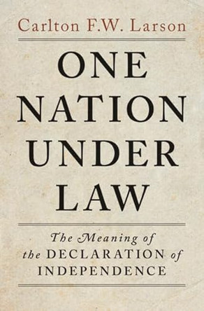One Nation Under Law: The Meaning of the Declaration of Independence by Carlton F. W. Larson 9781009789035