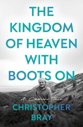 The Kingdom of Heaven with Boots On: A Camino Tale by Christopher Bray 9781806344031