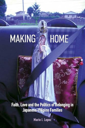 Making Home: Faith, Love and the Politics of Belonging in Japanese-Filipino Families by Mario Lopez 9789813253292