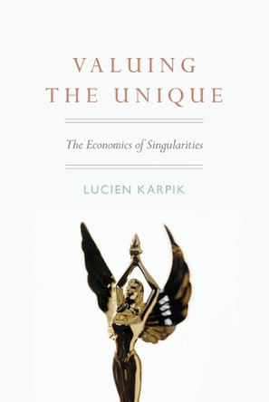 Valuing the Unique: The Economics of Singularities by Lucien Karpik 9780691137100