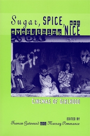 Sugar, Spice, and Everything Nice: Cinemas of Girlhood by Frances Gateward 9780814329184