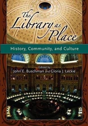 The Library as Place: History, Community, and Culture by John E. Buschman 9781591583820