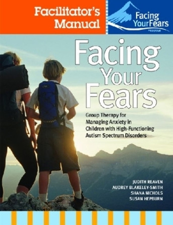 Facing Your Fears: Group Therapy for Managing Anxiety in Children with High-Functioning Autism Spectrum Disorders: Facilitator's Set by Judith A. Reaven 9781598571783