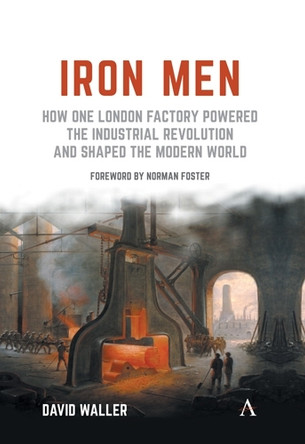 Iron Men: How One London Factory Powered the Industrial Revolution and Shaped the Modern World by David Waller 9781783085446