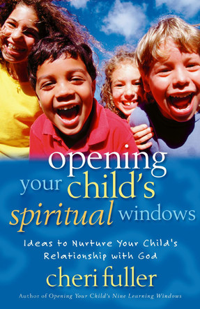 Opening Your Child's Spiritual Windows: Ideas to Nurture Your Child's Relationship with God by Cheri Fuller 9780310224495