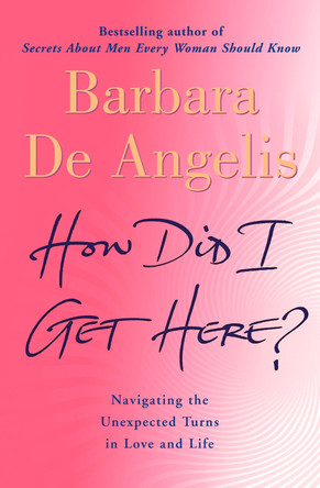 How Did I Get Here?: Navigating the unexpected turns in love and life by Barbara De Angelis 9780007194438