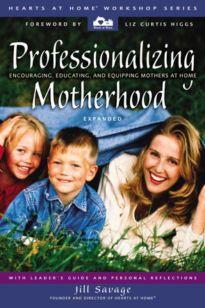 Professionalizing Motherhood: Encouraging, Educating, and Equipping Mothers at Home by Jill Savage 9780310248170