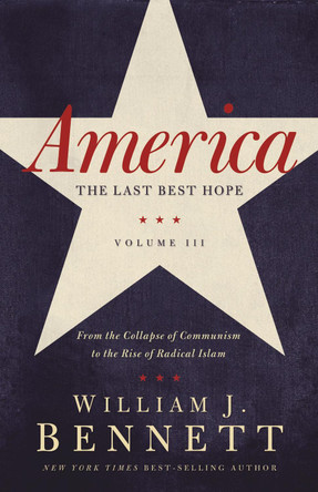 America: The Last Best Hope (Volume III): From the Collapse of Communism to the Rise of Radical Islam by William J. Bennett 9781595554284