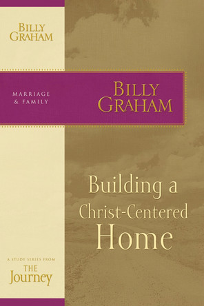 Building a Christ-Centered Home: The Journey Study Series by Billy Graham 9781418517687