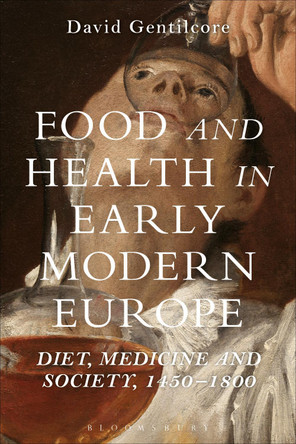 Food and Health in Early Modern Europe: Diet, Medicine and Society, 1450-1800 by Professor David Gentilcore 9781472534972