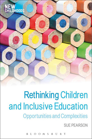 Rethinking Children and Inclusive Education: Opportunities and Complexities by Dr Sue Pearson 9781472568366