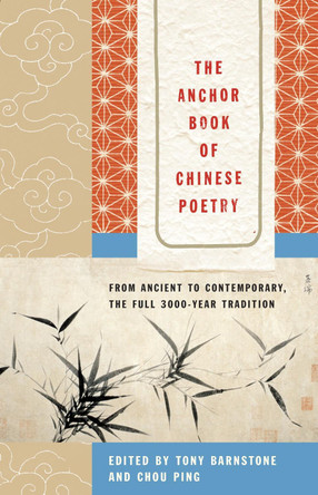 The Anchor Book of Chinese Poetry: From Ancient to Contemporary, The Full 3000-Year Tradition by Tony Barnstone 9780385721981