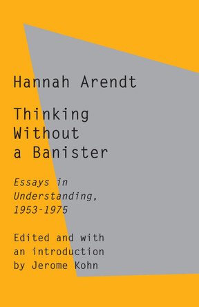 Thinking Without a Banister: Essays in Understanding, 1953-1975 by Hannah Arendt 9780805211658