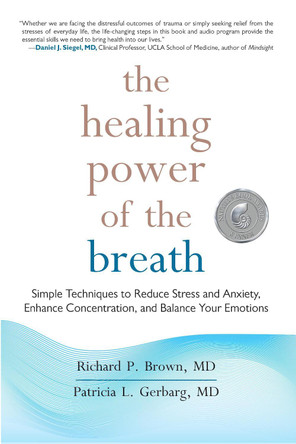 The Healing Power of the Breath: Simple Techniques to Reduce Stress and Anxiety, Enhance Concentration, and Balance Your Emotions by Richard P. Brown 9781590309025
