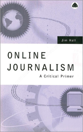 Online Journalism: A Critical Primer by Jim Hall 9780745311920