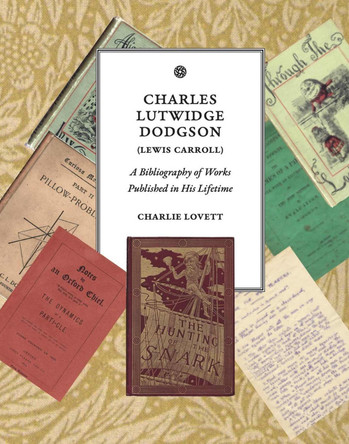Charles Lutwidge Dodgson (Lewis Carroll): A Bibliography of Works Published in His Lifetime by Charlie Lovett 9780930326135
