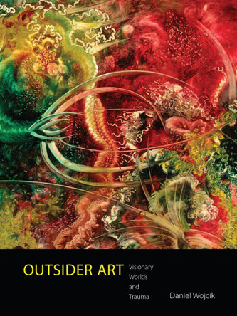 Outsider Art: Visionary Worlds and Trauma by Daniel Wojcik 9781496808066