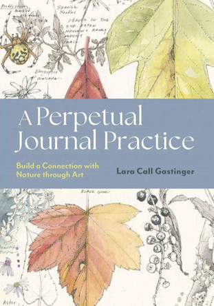 A Perpetual Journal Practice: Building a Connection with Nature through Art by Lara Call Gastinger 9781643264905